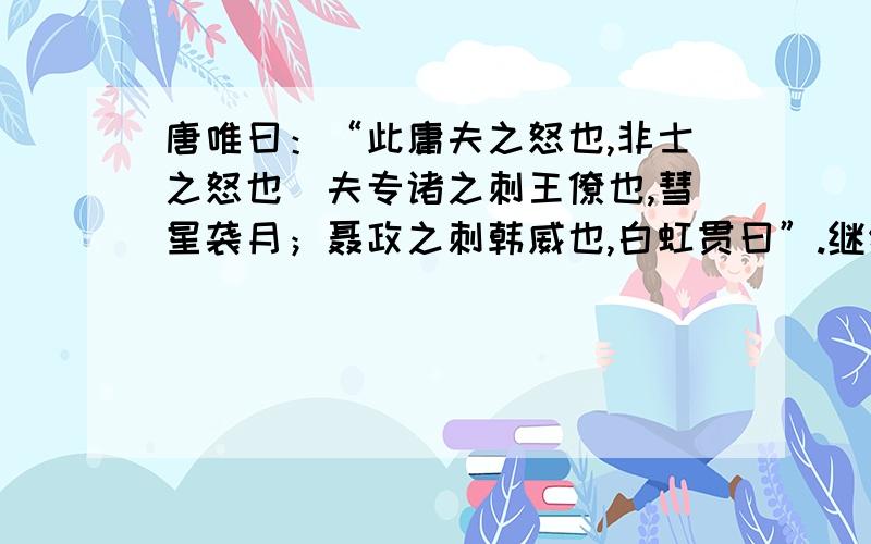 唐唯曰：“此庸夫之怒也,非士之怒也．夫专诸之刺王僚也,彗星袭月；聂政之刺韩威也,白虹贯曰”.继续..；“要离之刺庆忌也,仓鹰击于殿上.＿＿＿,＿＿＿,＿＿＿,＿＿＿,＿＿＿.若士心怒,