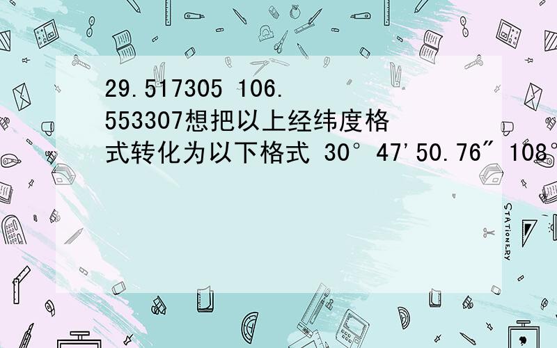 29.517305 106.553307想把以上经纬度格式转化为以下格式 30°47'50.76