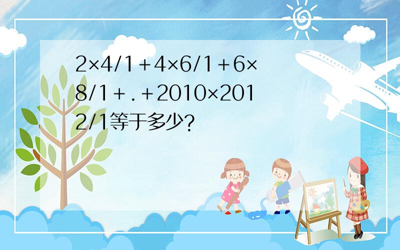 2×4/1＋4×6/1＋6×8/1＋.＋2010×2012/1等于多少?