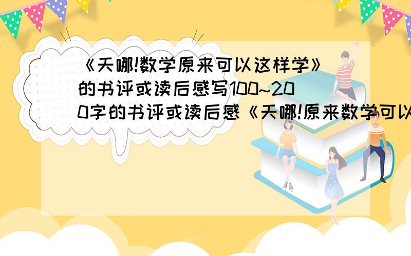 《天哪!数学原来可以这样学》的书评或读后感写100~200字的书评或读后感《天哪!原来数学可以这样学》.说明：字数不可超过250字.