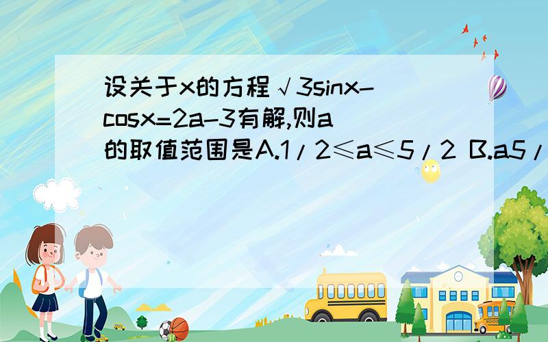 设关于x的方程√3sinx-cosx=2a-3有解,则a的取值范围是A.1/2≤a≤5/2 B.a5/2 D.-5/2≤a≤-1/2