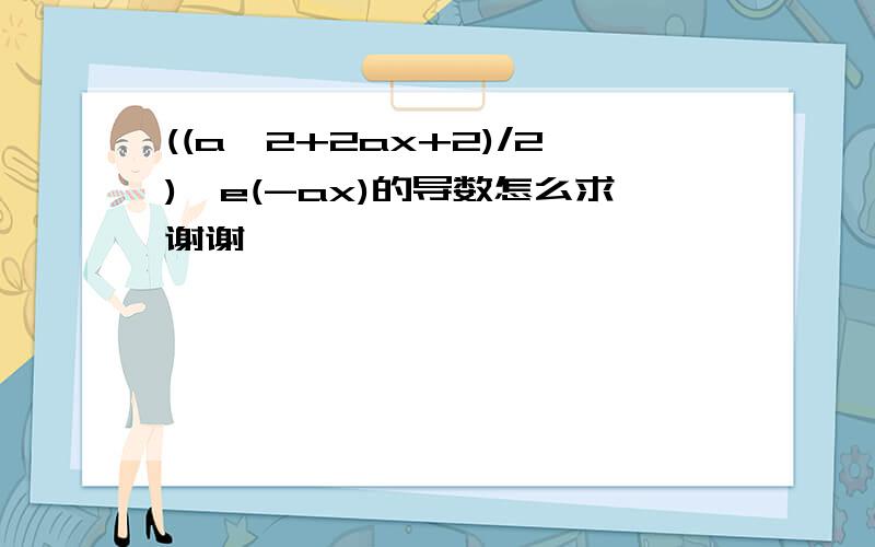 ((a^2+2ax+2)/2)*e(-ax)的导数怎么求谢谢