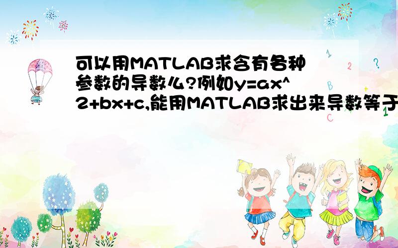 可以用MATLAB求含有各种参数的导数么?例如y=ax^2+bx+c,能用MATLAB求出来导数等于2ax+b么