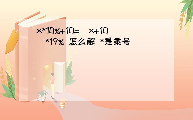 x*10%+10=(x+10)*19% 怎么解 *是乘号