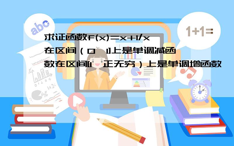 求证函数f(x)=x+1/x在区间（0,1]上是单调减函数在区间[1,正无穷）上是单调增函数