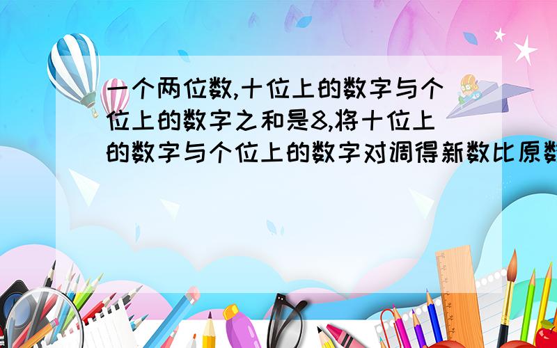 一个两位数,十位上的数字与个位上的数字之和是8,将十位上的数字与个位上的数字对调得新数比原数的2倍多10求原来的两位数（原来两位数我知道是6和2）求过程!