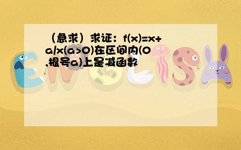 （急求）求证：f(x)=x+a/x(a>0)在区间内(0,根号a)上是减函数