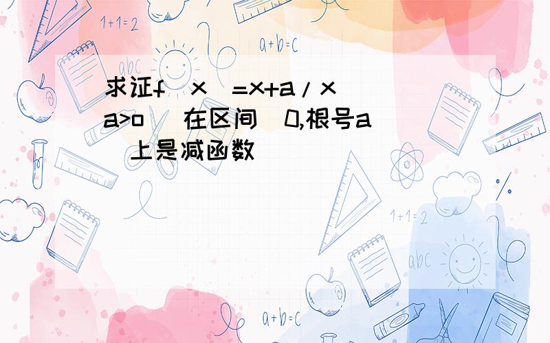 求证f(x)=x+a/x (a>o) 在区间（0,根号a）上是减函数