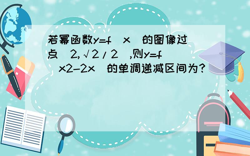 若幂函数y=f(x)的图像过点(2,√2/2),则y=f(x2-2x)的单调递减区间为?