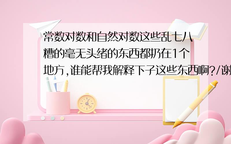 常数对数和自然对数这些乱七八糟的毫无头绪的东西都扔在1个地方,谁能帮我解释下子这些东西啊?/谢谢!