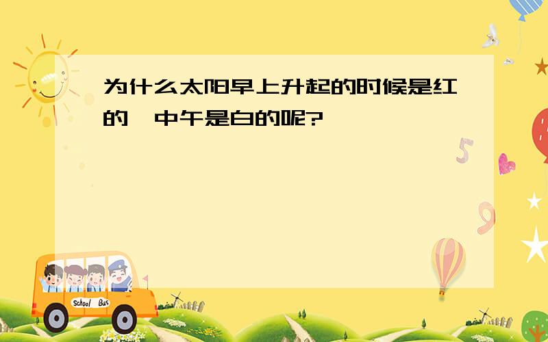 为什么太阳早上升起的时候是红的,中午是白的呢?