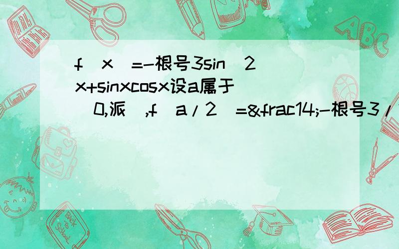 f(x)=-根号3sin^2x+sinxcosx设a属于（0,派）,f(a/2)=¼-根号3/2,则sina?