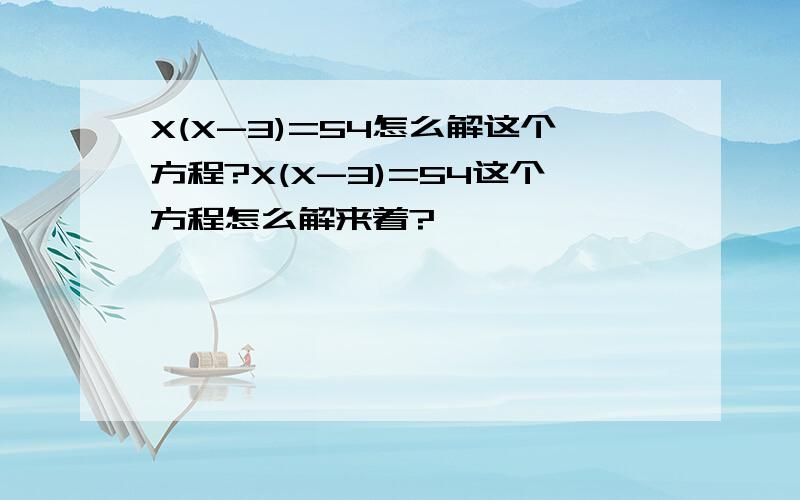 X(X-3)=54怎么解这个方程?X(X-3)=54这个方程怎么解来着?