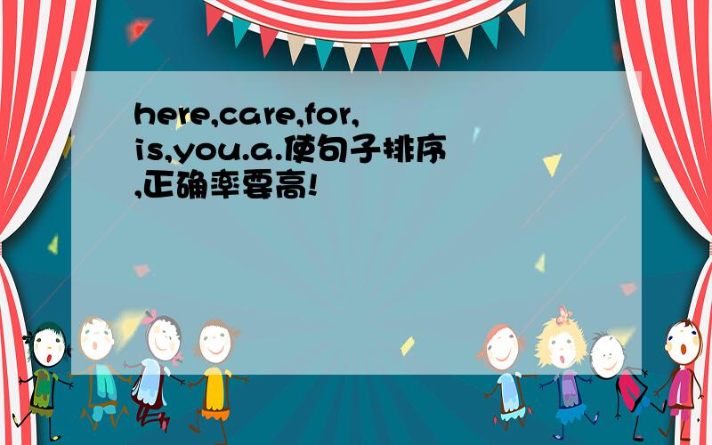 here,care,for,is,you.a.使句子排序,正确率要高!