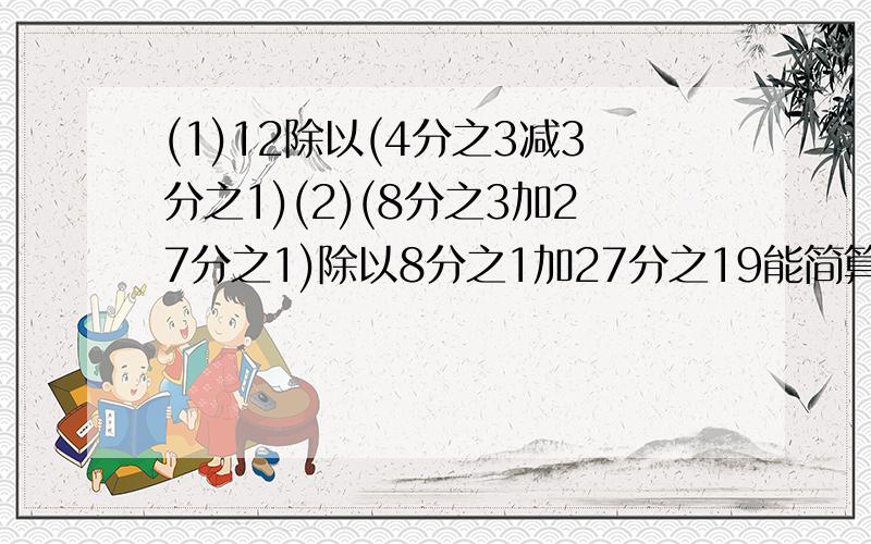 (1)12除以(4分之3减3分之1)(2)(8分之3加27分之1)除以8分之1加27分之19能简算的要简算解方程(1)3X乘以3分之2等于9分之8 (2)9分之5除以x等于7分之5 (3)x除以10分之9等于36分之15 (4)5分之2x等于9分之4乘以8