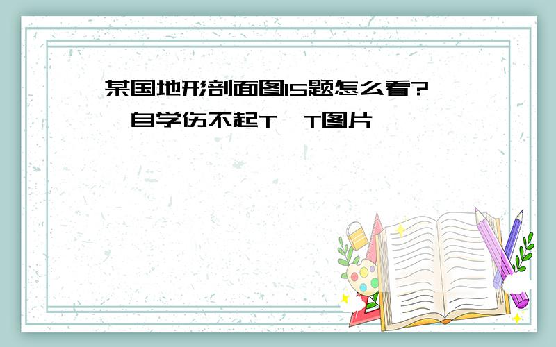 某国地形剖面图15题怎么看?【自学伤不起T^T图片