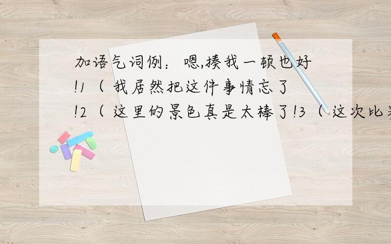 加语气词例：嗯,揍我一顿也好!1（ 我居然把这件事情忘了!2（ 这里的景色真是太棒了!3（ 这次比赛惨败也不能全怪我.4（ 你要去哪?5（ 爱告状的小人!6 第一名?（ 你别做梦了!