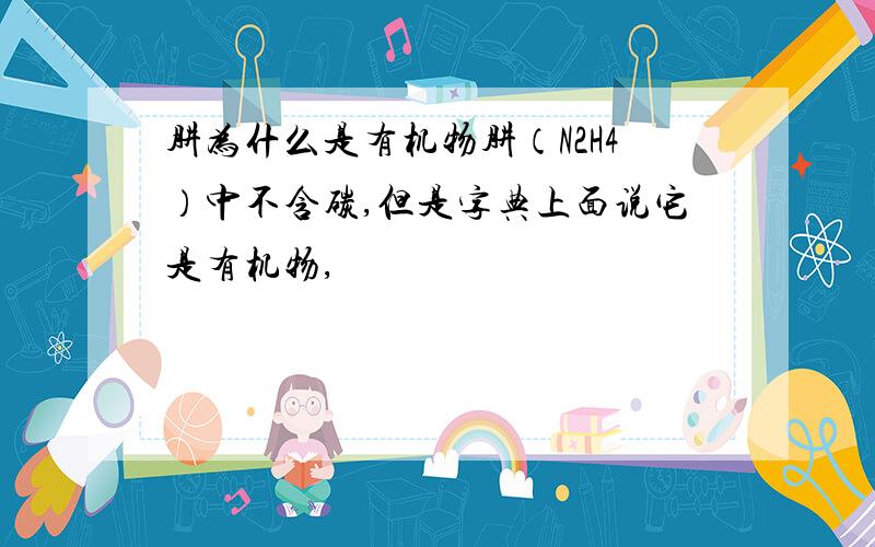 肼为什么是有机物肼（N2H4）中不含碳,但是字典上面说它是有机物,