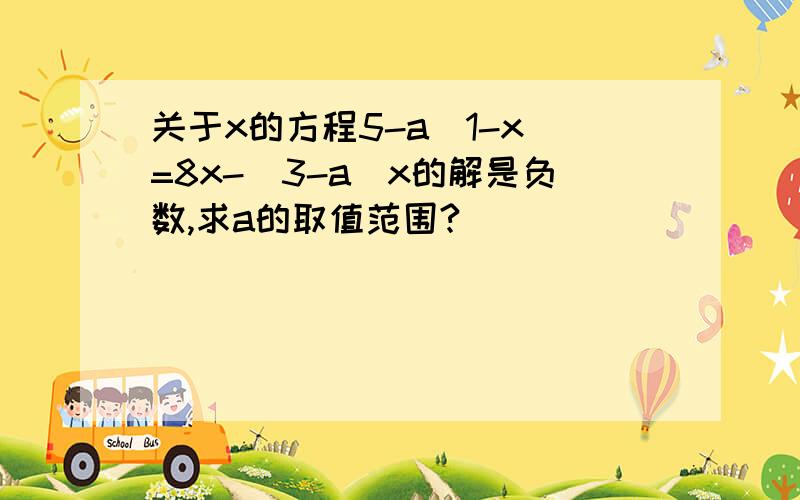 关于x的方程5-a(1-x)=8x-(3-a）x的解是负数,求a的取值范围?