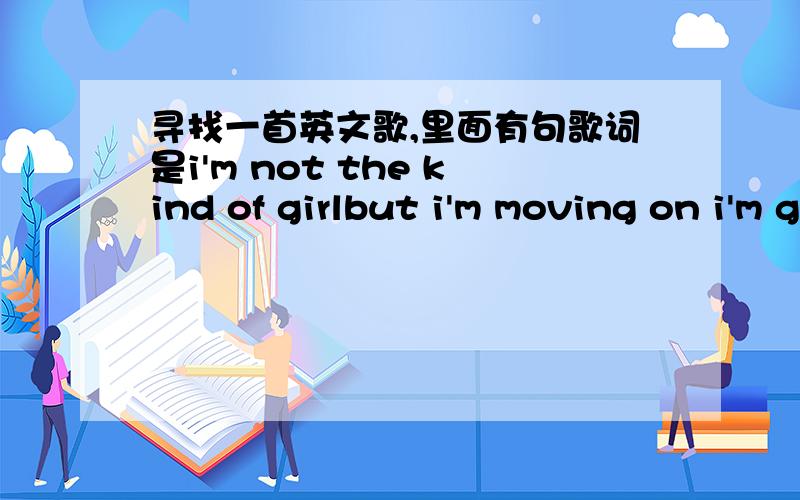 寻找一首英文歌,里面有句歌词是i'm not the kind of girlbut i'm moving on i'm gonna be your number onei'm not the kind of girlwho gives up just like that很好听的歌.女的唱的这歌在保姆日记里面出现过一次