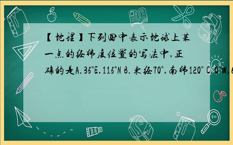 【地理】下列四中表示地球上某一点的经纬度位置的写法中,正确的是A.35°E,115°N B.东经70°,南纬120° C.0°W,60°S D.180°,45°N