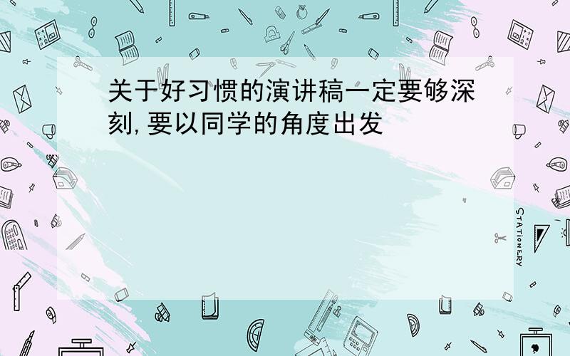 关于好习惯的演讲稿一定要够深刻,要以同学的角度出发