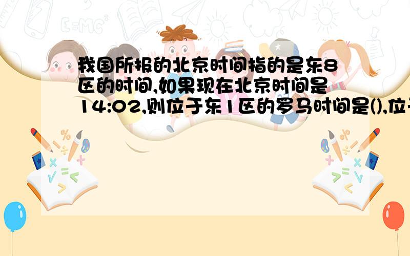 我国所报的北京时间指的是东8区的时间,如果现在北京时间是14:02,则位于东1区的罗马时间是(),位于西10区的夏威夷的时间是()?