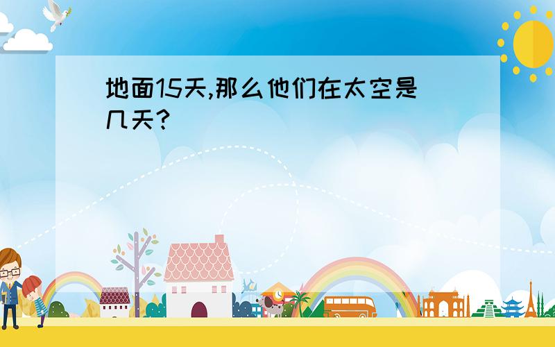 地面15天,那么他们在太空是几天?