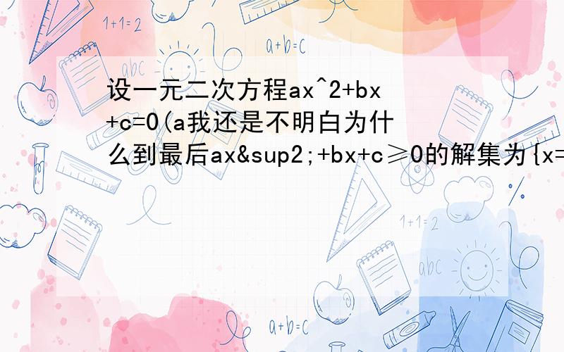 设一元二次方程ax^2+bx+c=0(a我还是不明白为什么到最后ax²+bx+c≥0的解集为{x=-b/2a}