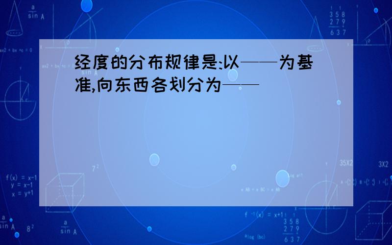 经度的分布规律是:以——为基准,向东西各划分为——