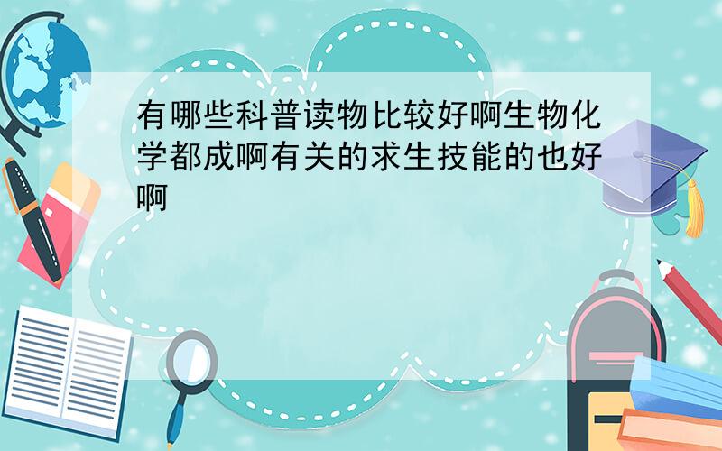 有哪些科普读物比较好啊生物化学都成啊有关的求生技能的也好啊