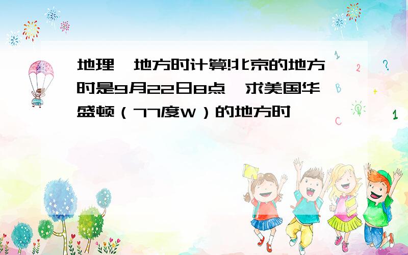 地理,地方时计算!北京的地方时是9月22日8点,求美国华盛顿（77度W）的地方时