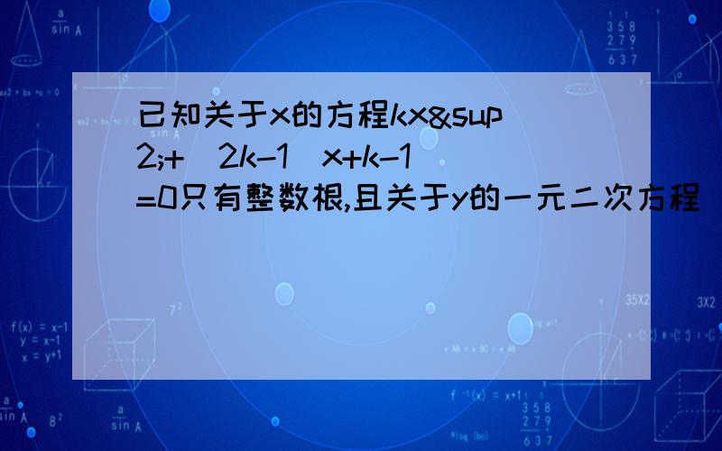 已知关于x的方程kx²+（2k-1)x+k-1=0只有整数根,且关于y的一元二次方程（k-1)y²-3y+m=0的两个实数根为y1、y2.（1）当k为整数时,确定k的值.（2）在（1）的条件下,若m=2,求y1²+y2²的值.最