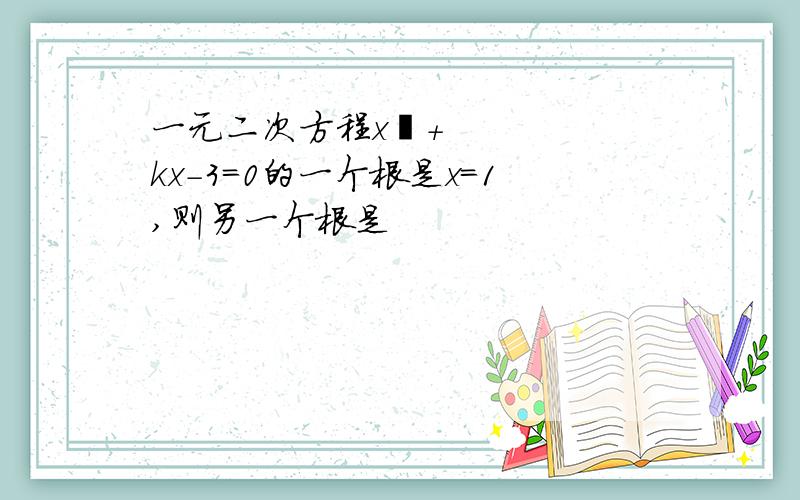 一元二次方程x²+kx-3=0的一个根是x=1,则另一个根是