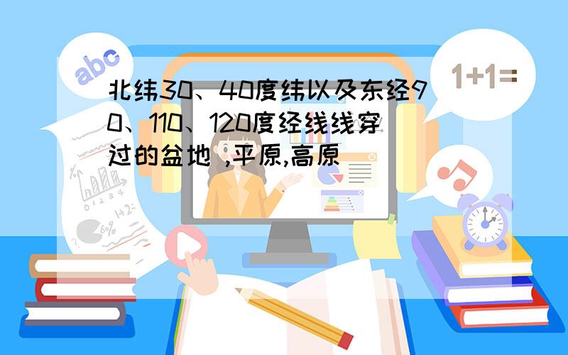 北纬30、40度纬以及东经90、110、120度经线线穿过的盆地 ,平原,高原