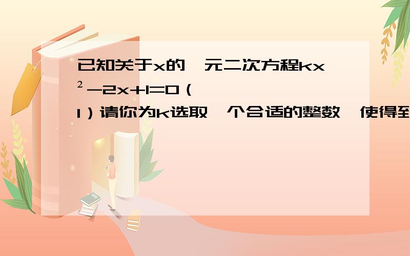 已知关于x的一元二次方程kx²-2x+1=0（1）请你为k选取一个合适的整数,使得到的方程有两个不相等的实数根（2）设α,β是（1）中你所得到的方程的两个实数根,求α²+β+αβ的值