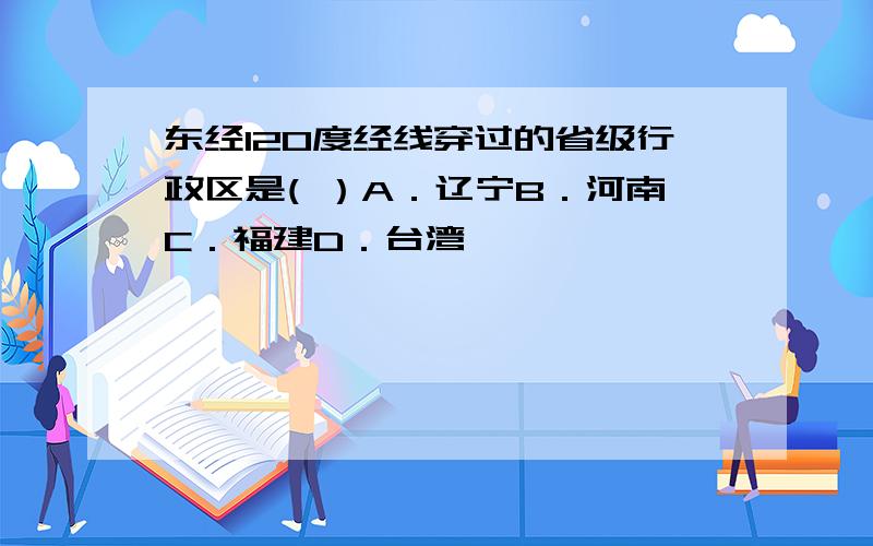 东经120度经线穿过的省级行政区是( ）A．辽宁B．河南C．福建D．台湾