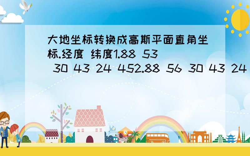 大地坐标转换成高斯平面直角坐标.经度 纬度1.88 53 30 43 24 452.88 56 30 43 24 453.88 53 30 43 23 304.88 56 30 43 23 30要6度带的.最好转换一个西安80和一个北京54,再求助个转换软件.