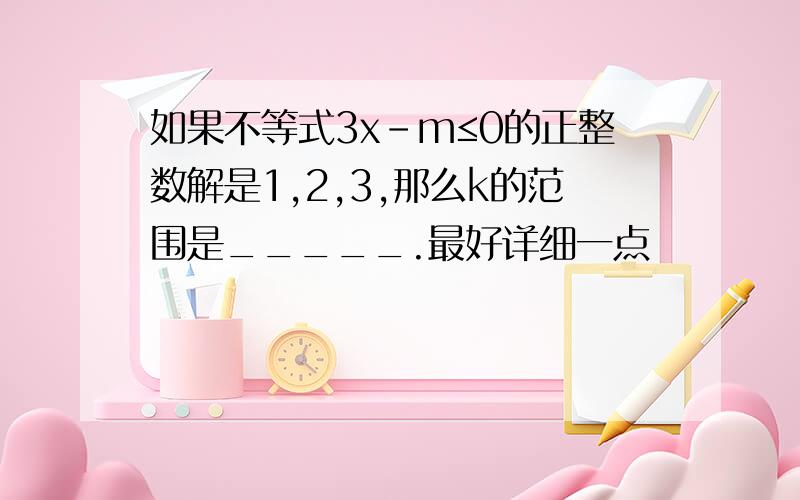 如果不等式3x－m≤0的正整数解是1,2,3,那么k的范围是_____.最好详细一点