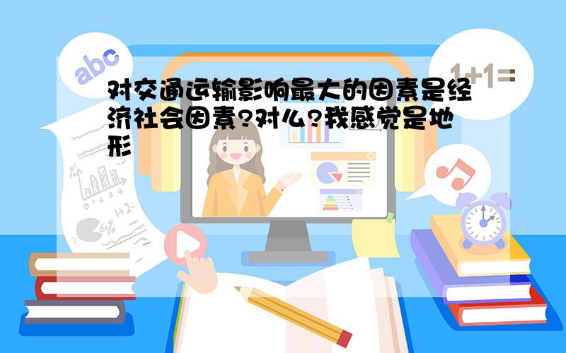 对交通运输影响最大的因素是经济社会因素?对么?我感觉是地形