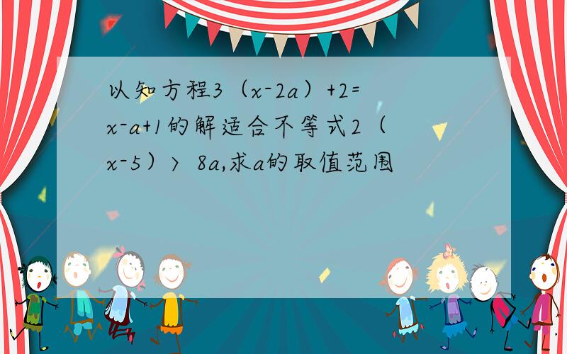 以知方程3（x-2a）+2=x-a+1的解适合不等式2（x-5）〉8a,求a的取值范围