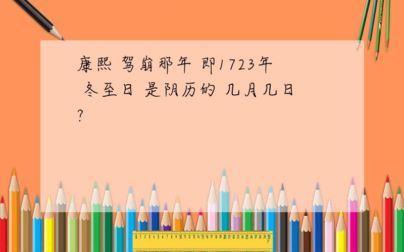 康熙 驾崩那年 即1723年 冬至日 是阴历的 几月几日?