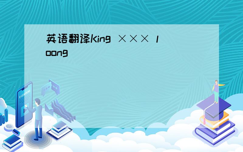 英语翻译King ××× loong