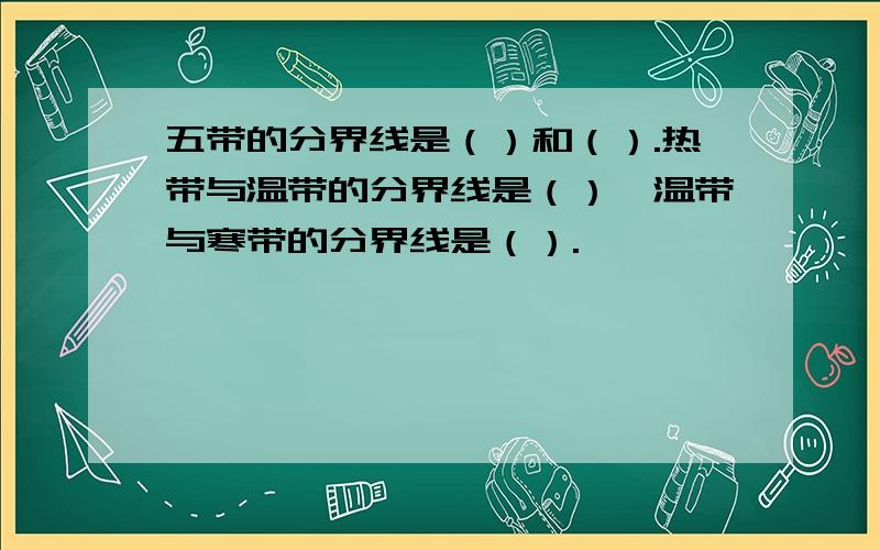 五带的分界线是（）和（）.热带与温带的分界线是（）,温带与寒带的分界线是（）.