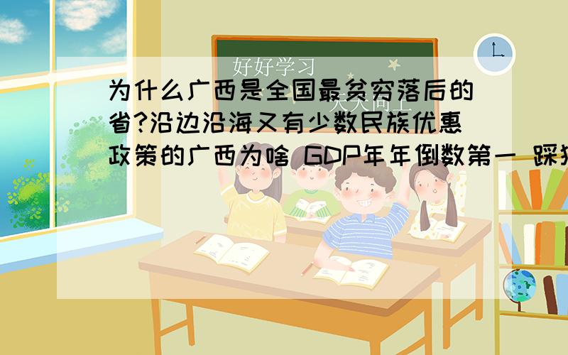 为什么广西是全国最贫穷落后的省?沿边沿海又有少数民族优惠政策的广西为啥 GDP年年倒数第一 踩狗屎了能拿到倒数第二