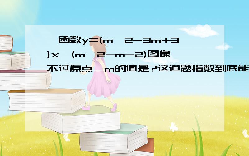 幂函数y=(m^2-3m+3)x^(m^2-m-2)图像不过原点,m的值是?这道题指数到底能不能等于0 送福利一定要理由合适围绕指数很有争议