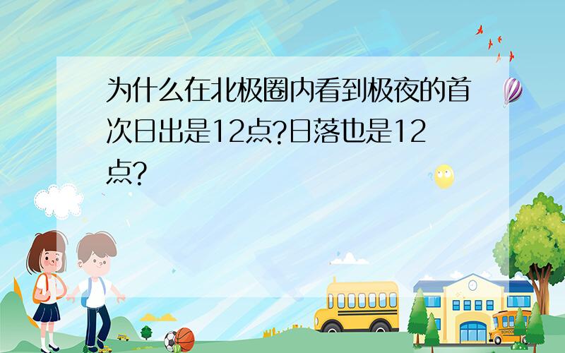 为什么在北极圈内看到极夜的首次日出是12点?日落也是12点?