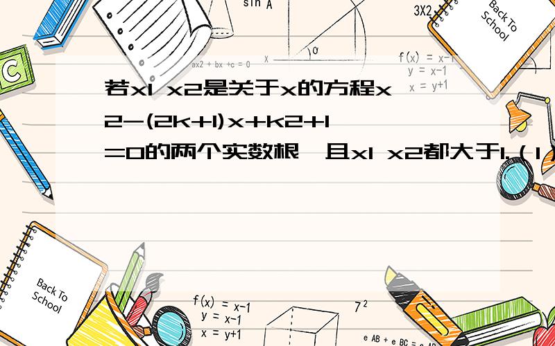 若x1 x2是关于x的方程x2-(2k+1)x+k2+1=0的两个实数根,且x1 x2都大于1.（1）求实数k的取值范围 (2）若x1/x2=1/2，求k的值！（特别是第二问！）