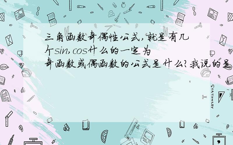 三角函数奇偶性公式,就是有几个sin,cos什么的一定为奇函数或偶函数的公式是什么?我说的是sin括号中加上一个什么一定是奇函数。