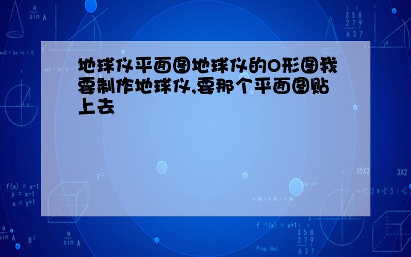 地球仪平面图地球仪的O形图我要制作地球仪,要那个平面图贴上去